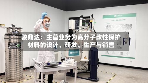 骏鼎达：主营业务为高分子改性保护材料的设计	、研发、生产与销售-第2张图片