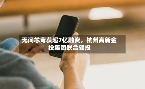 无问芯穹获超7亿融资	，杭州高新金投集团联合领投-第3张图片
