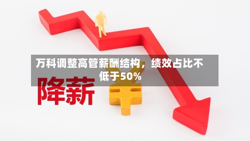 万科调整高管薪酬结构，绩效占比不低于50%-第3张图片