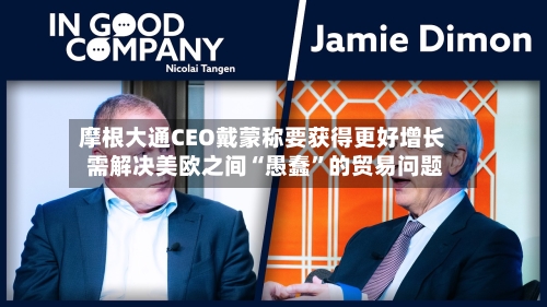 摩根大通CEO戴蒙称要获得更好增长 需解决美欧之间“愚蠢”的贸易问题-第3张图片