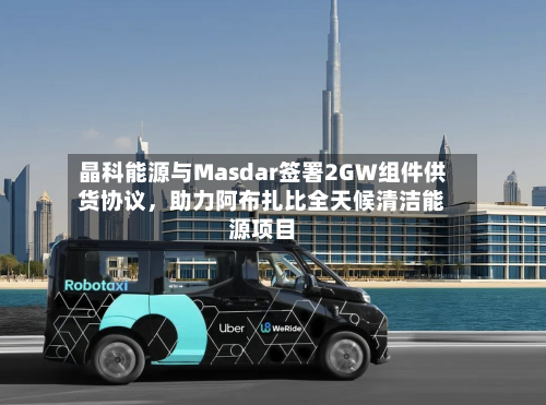 晶科能源与Masdar签署2GW组件供货协议	，助力阿布扎比全天候清洁能源项目-第3张图片