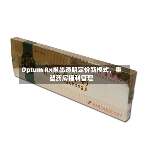 Optum Rx推出透明定价新模式	，重塑药房福利管理-第2张图片
