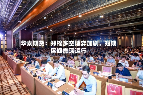 华泰期货：郑棉多空博弈加剧，短期区间震荡运行-第1张图片