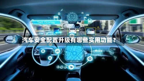 汽车安全配置升级有哪些实用功能?