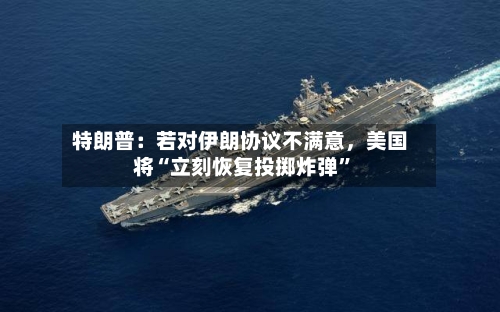 特朗普：若对伊朗协议不满意	，美国将“立刻恢复投掷炸弹	”-第1张图片