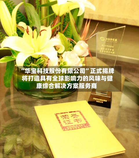 “华宝科技股份有限公司	”正式揭牌 将打造具有全球影响力的风味与健康综合解决方案服务商-第1张图片