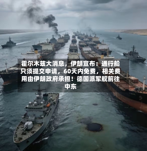 霍尔木兹大消息,伊朗宣布:通行船只须提交申请,60天内免费,相关费用由伊朗政府承担!德国派军舰前往中东