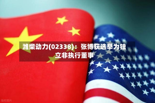 潍柴动力(02338):张博获选举为独立非执行董事