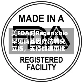 美FDA对Regenxbio罕见病基因疗法转变立场,支持加速审批