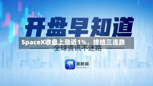 SpaceX收盘上涨近1%	，终结三连跌-第1张图片