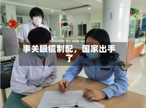 事关眼镜制配	，国家出手了-第1张图片