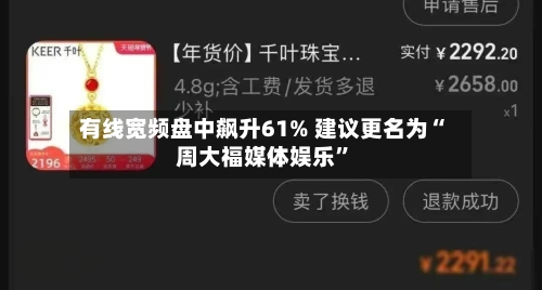 有线宽频盘中飙升61% 建议更名为“周大福媒体娱乐”-第1张图片