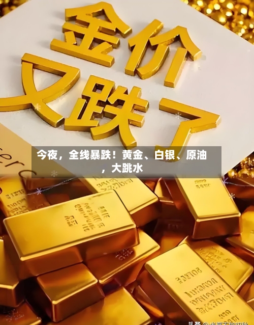 今夜，全线暴跌！黄金、白银、原油，大跳水-第1张图片