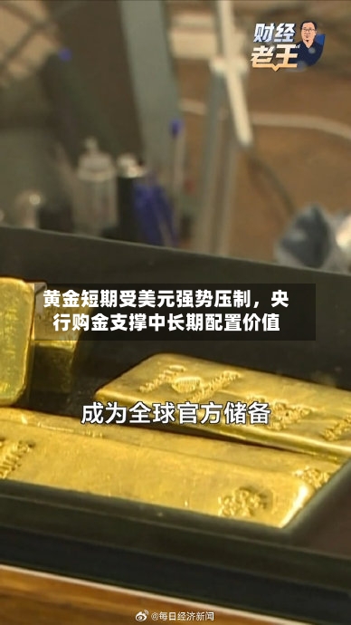 黄金短期受美元强势压制	，央行购金支撑中长期配置价值-第1张图片