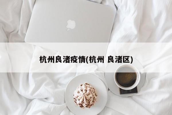 杭州良渚疫情(杭州 良渚区)