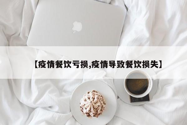 【疫情餐饮亏损,疫情导致餐饮损失】