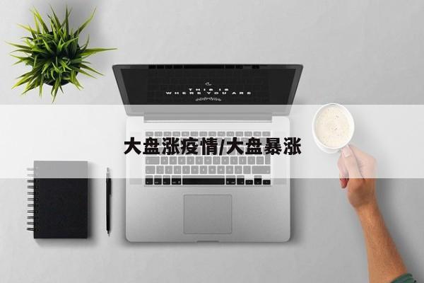 大盘涨疫情/大盘暴涨