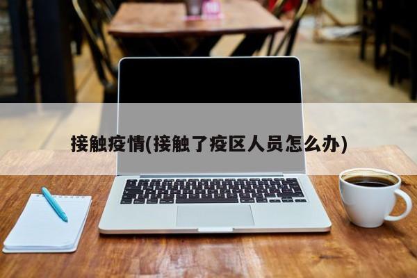 接触疫情(接触了疫区人员怎么办)