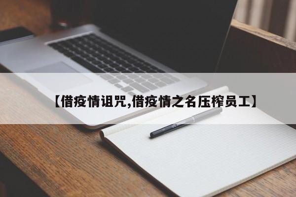 【借疫情诅咒,借疫情之名压榨员工】