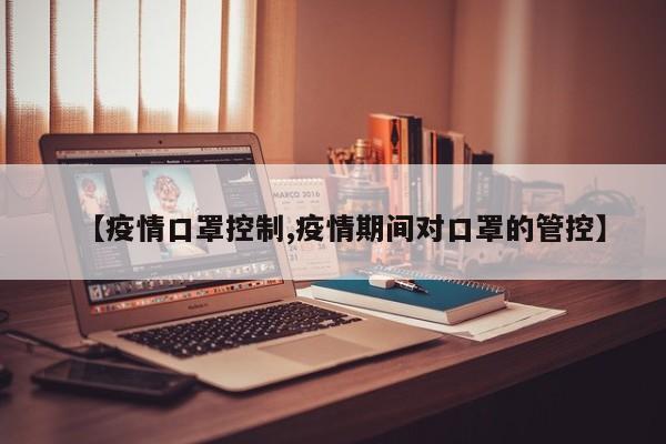【疫情口罩控制,疫情期间对口罩的管控】