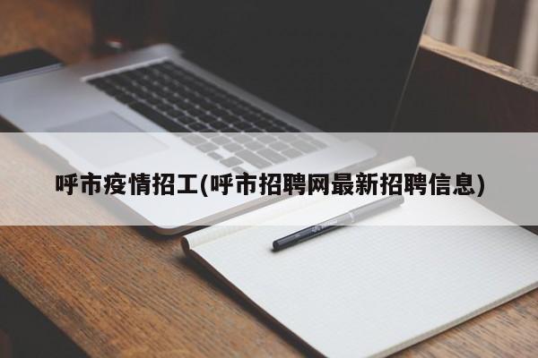 呼市疫情招工(呼市招聘网最新招聘信息)