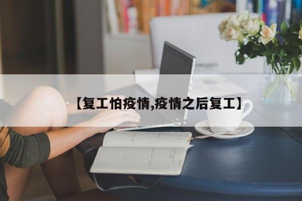【复工怕疫情,疫情之后复工】