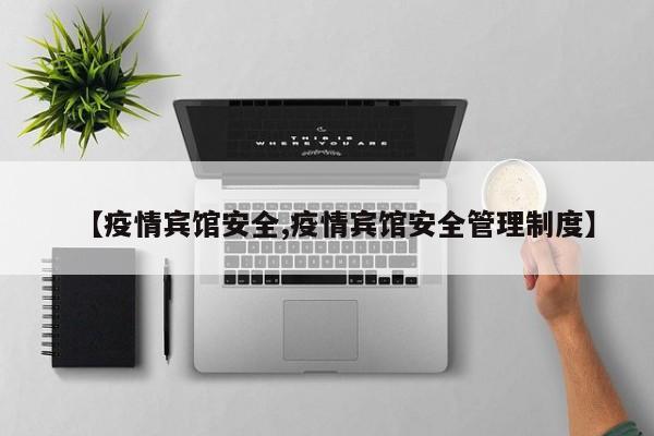 【疫情宾馆安全,疫情宾馆安全管理制度】