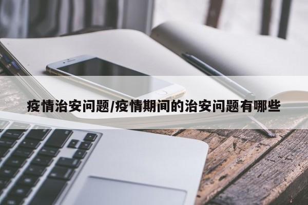 疫情治安问题/疫情期间的治安问题有哪些