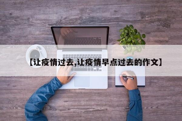 【让疫情过去,让疫情早点过去的作文】