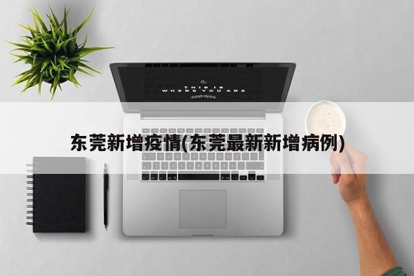 东莞新增疫情(东莞最新新增病例)