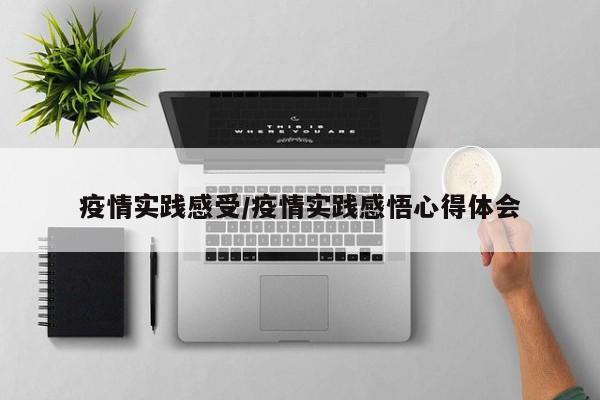 疫情实践感受/疫情实践感悟心得体会