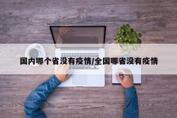 国内哪个省没有疫情/全国哪省没有疫情
