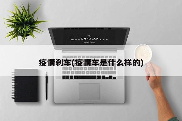 疫情刹车(疫情车是什么样的)