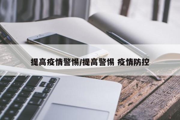 提高疫情警惕/提高警惕 疫情防控