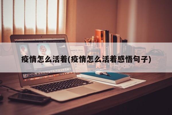 疫情怎么活着(疫情怎么活着感悟句子)