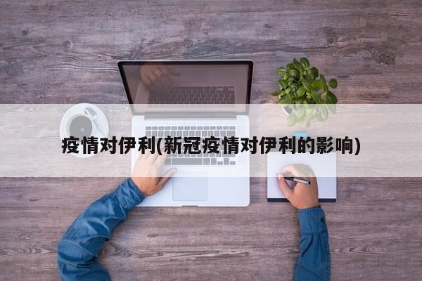 疫情对伊利(新冠疫情对伊利的影响)